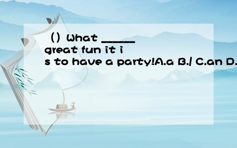 （）What ______ great fun it is to have a party!A.a B./ C.an D.the为什么选这个答案？