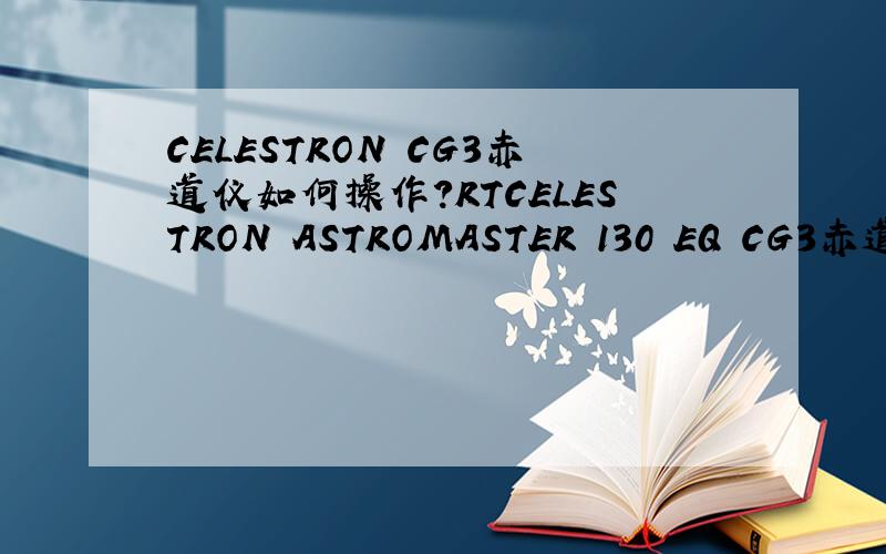 CELESTRON CG3赤道仪如何操作?RTCELESTRON ASTROMASTER 130 EQ CG3赤道仪 如何操作（貌似没有极轴望远镜）