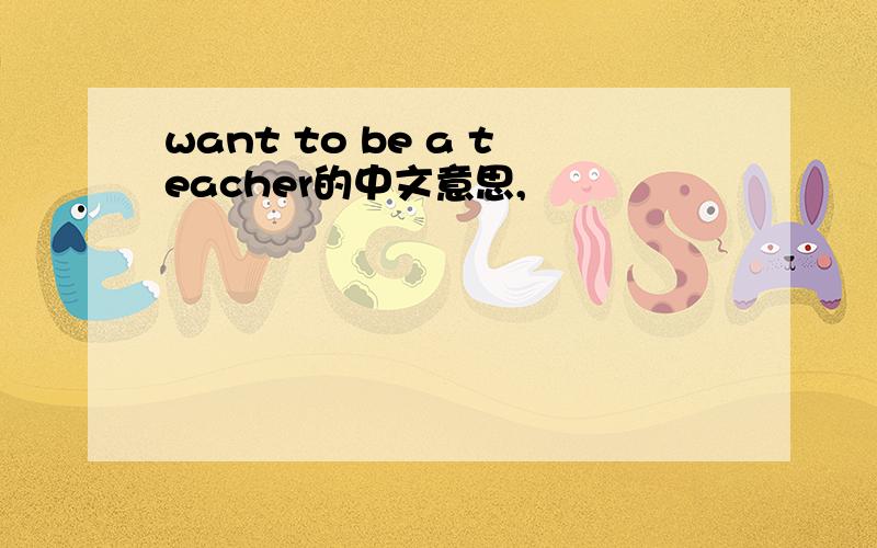 want to be a teacher的中文意思,