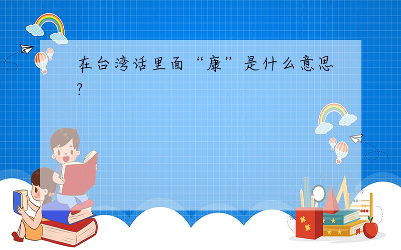 在台湾话里面“康”是什么意思?