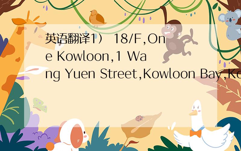 英语翻译1） 18/F,One Kowloon,1 Wang Yuen Street,Kowloon Bay,Kowloon,HK2） Room 1201-1203,DCH Commercial Centre,25 Westlands Road,Quarry Bay,Hong Kong
