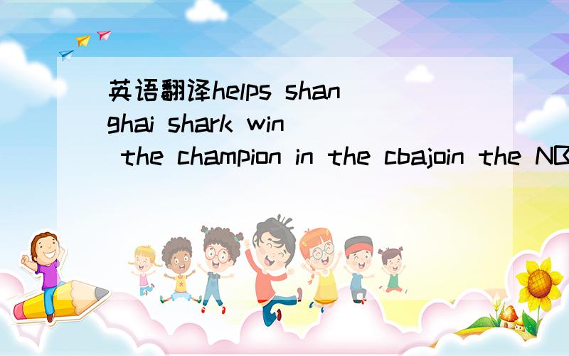 英语翻译helps shanghai shark win the champion in the cbajoin the NBA and plays for houston rockets