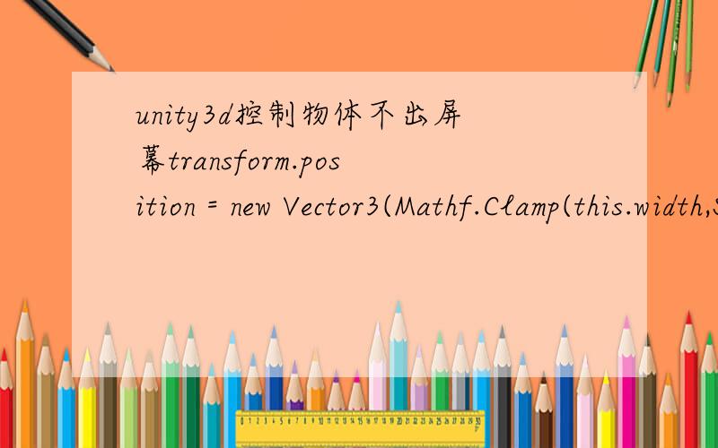 unity3d控制物体不出屏幕transform.position = new Vector3(Mathf.Clamp(this.width,Screen.width,0),0,0);transform.position = new Vector3(0,Mathf.Clamp(this.height,Screen.height,0),0);用来控制物体不出屏幕,把脚本赋给物体c#写的,