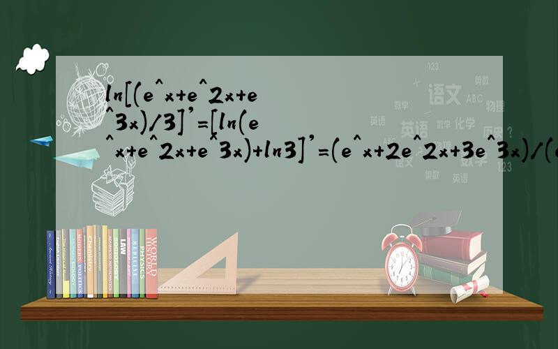 ln[(e^x+e^2x+e^3x)/3]'=[ln(e^x+e^2x+e^3x)+ln3]'=(e^x+2e^2x+3e^3x)/(e^x+e^2x+e^3x)对不对?ln[(e^x+e^2x+e^3x)/3]'=3*(e^x+2e^2x+3e^3x)/(e^x+e^2x+e^3x)对不对?哪个对?