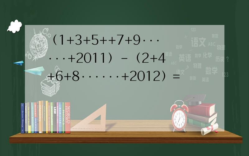 （1+3+5++7+9······+2011）-（2+4+6+8······+2012）=