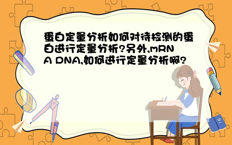 蛋白定量分析如何对待检测的蛋白进行定量分析?另外,mRNA DNA,如何进行定量分析啊?