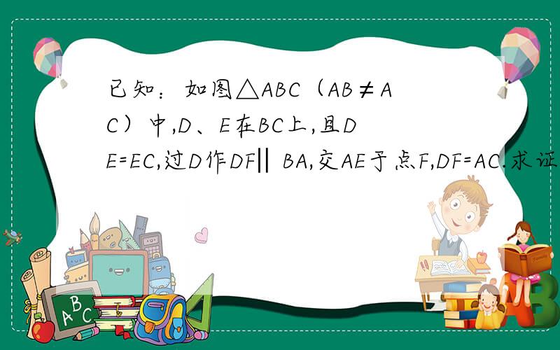 已知：如图△ABC（AB≠AC）中,D、E在BC上,且DE=EC,过D作DF‖BA,交AE于点F,DF=AC.求证：AE平分∠BAC