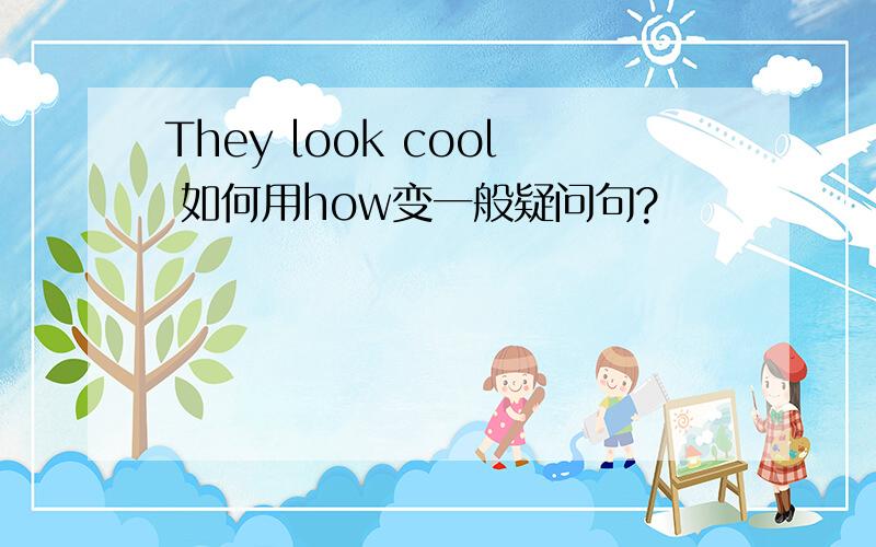 They look cool 如何用how变一般疑问句?