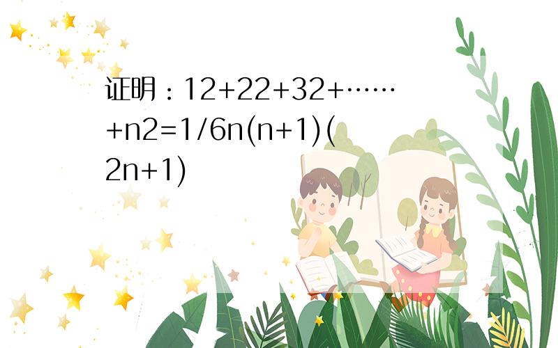 证明：12+22+32+……+n2=1/6n(n+1)(2n+1)