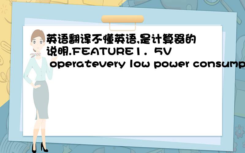 英语翻译不懂英语,是计算器的说明.FEATURE1．5V operatevery low power consumption (standby current:typ.3uA)“euro”amount is fixed to 2 dec.pt.round up.one-touch currency conversion.Automatical power off“ac”,”local” ＆ “ac