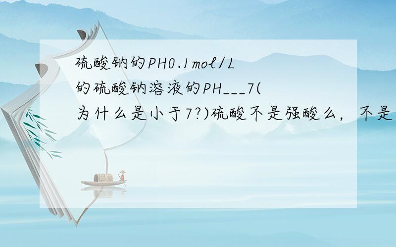 硫酸钠的PH0.1mol/L的硫酸钠溶液的PH___7(为什么是小于7?)硫酸不是强酸么，不是不能水解吗