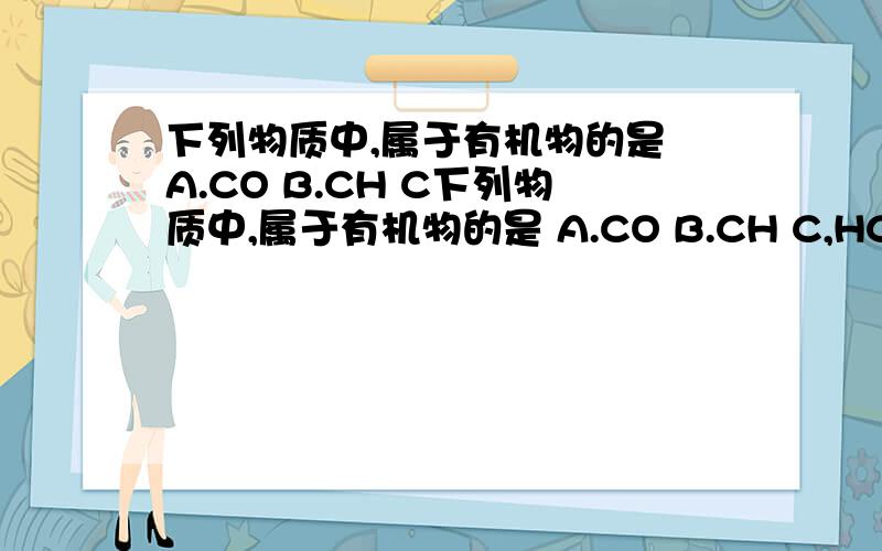 下列物质中,属于有机物的是 A.CO B.CH C下列物质中,属于有机物的是 A.CO B.CH C,HCO D,KCO