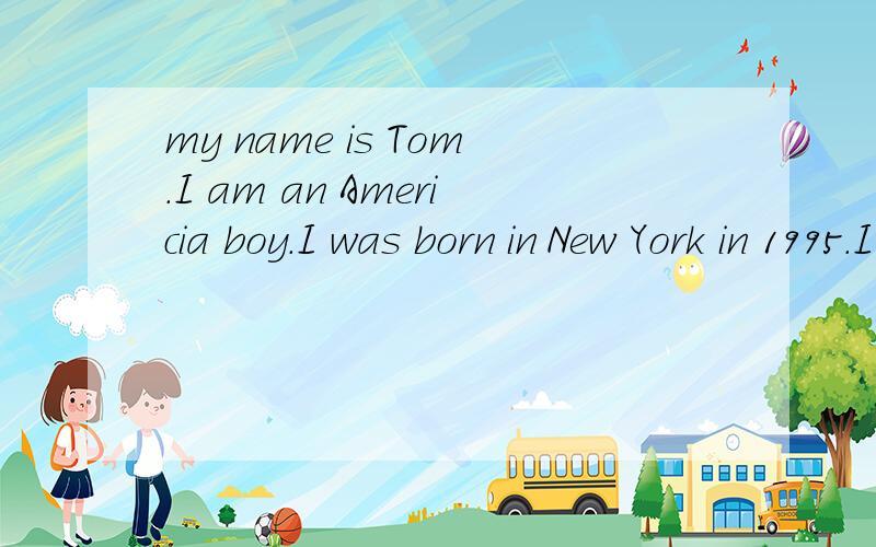 my name is Tom.I am an Americia boy.I was born in New York in 1995.I have two brothers.when we ...my name is Tom.I am an Americia boy.I was born in New York in 1995.I have two brothers.when we were children.we other played football together.peter was