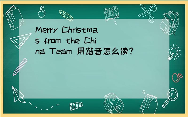 Merry Christmas from the China Team 用谐音怎么读?