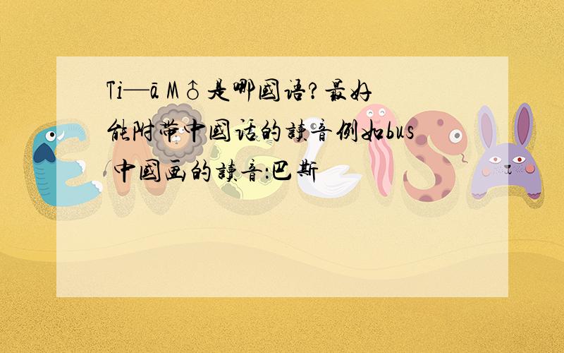 Ti—ā M♂是哪国语?最好能附带中国话的读音例如bus 中国画的读音：巴斯