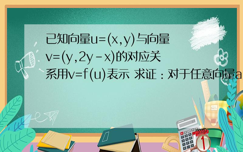 已知向量u=(x,y)与向量v=(y,2y-x)的对应关系用v=f(u)表示 求证：对于任意向量a已知向量u=(x,y)与向量v=(y,2y-x)的对应关系用v=f(u)表示求证：对于任意向量a,b及常数m,n,恒有f(ma+nb)=mf(a)+nf(b)成立