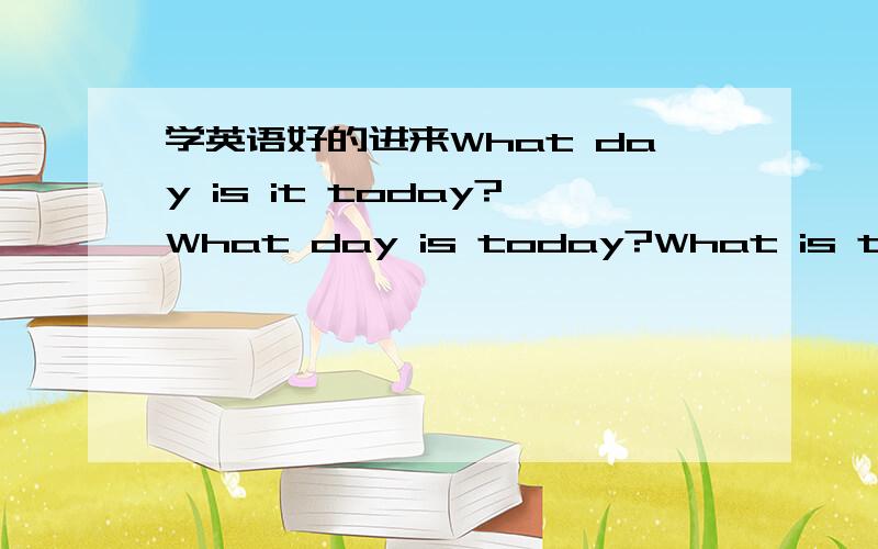 学英语好的进来What day is it today?What day is today?What is today?这三句有什么区别?回答上有什么区别?