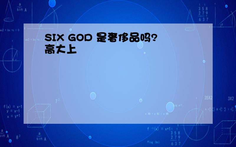 SIX GOD 是奢侈品吗?高大上