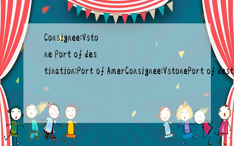 Consignee:Vstone Port of destination:Port of AmerConsignee:VstonePort of destination:Port of America