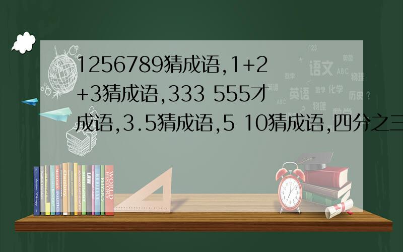 1256789猜成语,1+2+3猜成语,333 555才成语,3.5猜成语,5 10猜成语,四分之三,八分之七