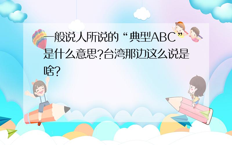 一般说人所说的“典型ABC”是什么意思?台湾那边这么说是啥?