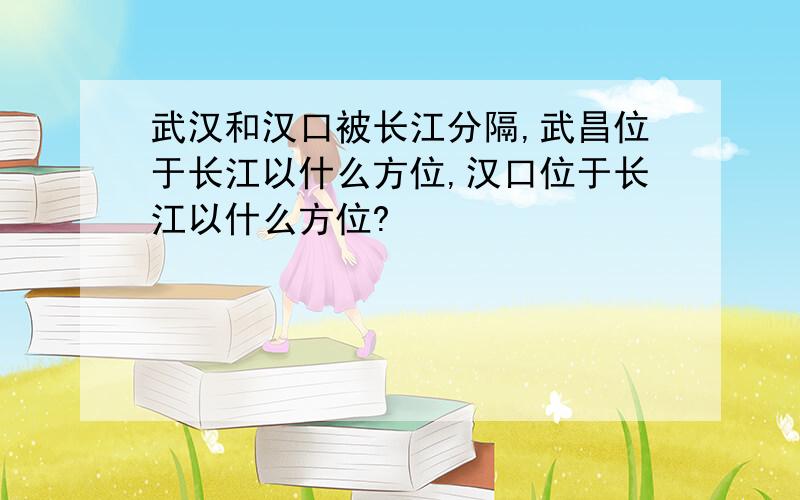 武汉和汉口被长江分隔,武昌位于长江以什么方位,汉口位于长江以什么方位?