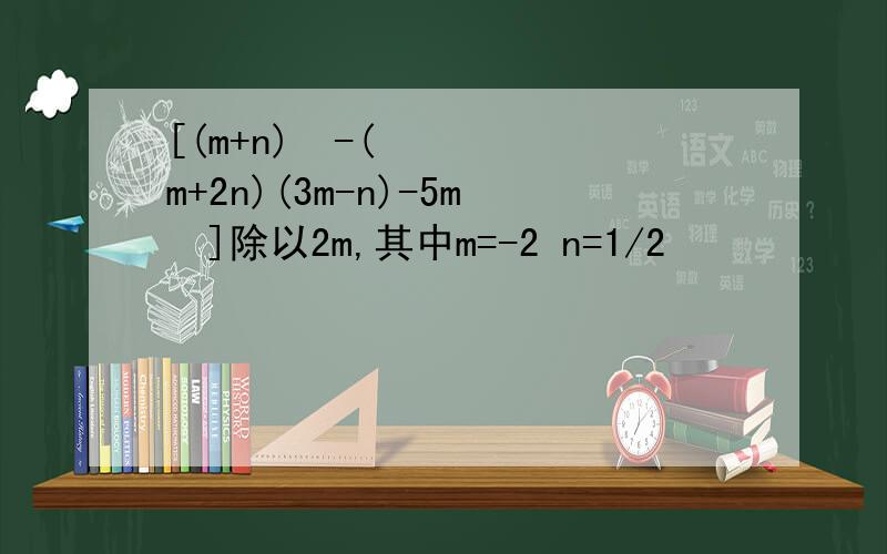 [(m+n)²-(m+2n)(3m-n)-5m²]除以2m,其中m=-2 n=1/2
