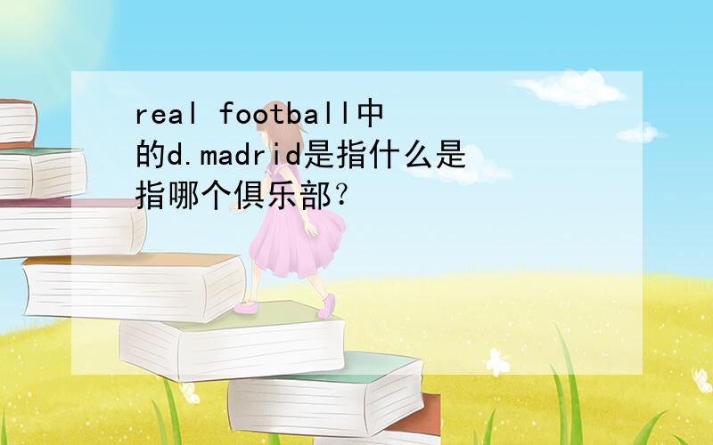 real football中的d.madrid是指什么是指哪个俱乐部？