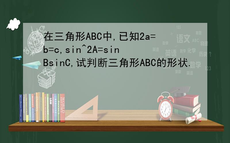 在三角形ABC中,已知2a=b=c,sin^2A=sinBsinC,试判断三角形ABC的形状.
