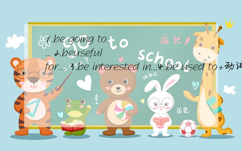1.be going to... 2.beuseful for... 3.be interested in...4.be used to+动词原型 怎么造句