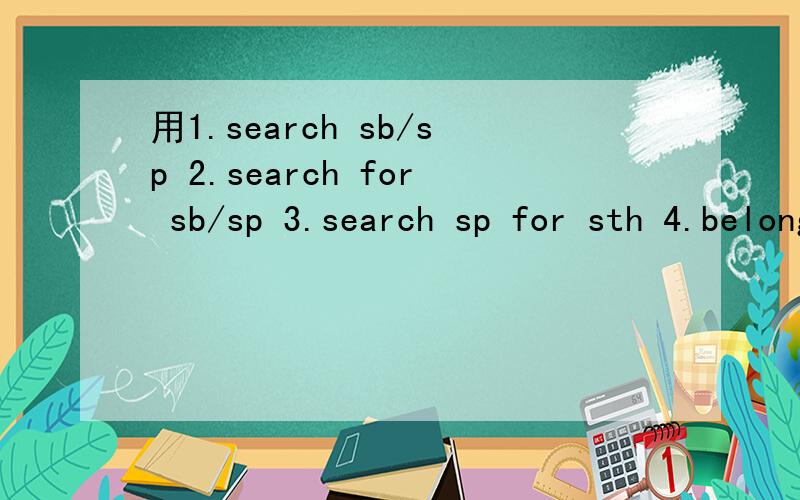 用1.search sb/sp 2.search for sb/sp 3.search sp for sth 4.belong to 请带汉译不要有语法错误造句