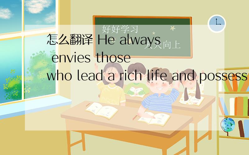 怎么翻译 He always envies those who lead a rich life and possess great status in the community.