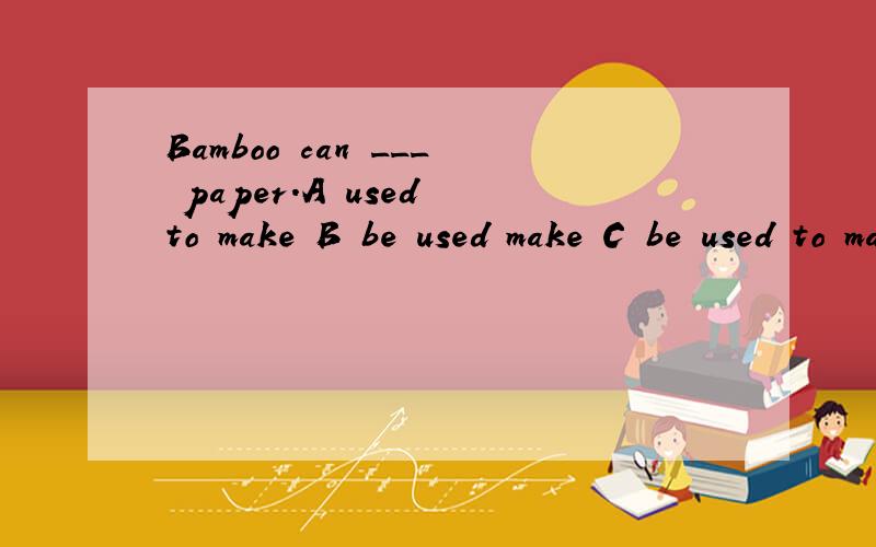 Bamboo can ___ paper.A used to make B be used make C be used to make D be used to making