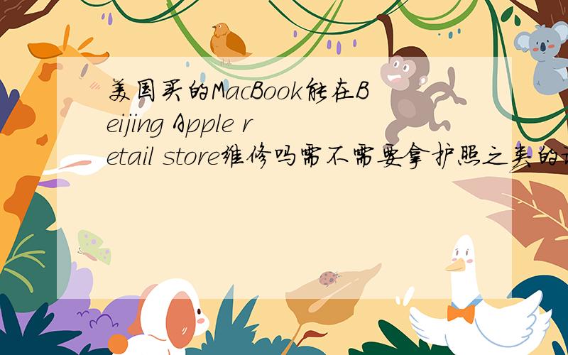 美国买的MacBook能在Beijing Apple retail store维修吗需不需要拿护照之类的证明?