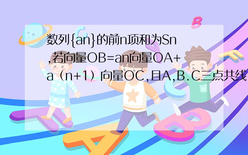 数列{an}的前n项和为Sn,若向量OB=an向量OA+a（n+1）向量OC,且A,B.C三点共线（该直线不过O）则S200=