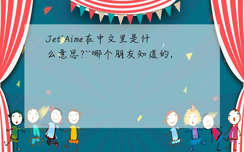 Jet'Aime在中文里是什么意思?``哪个朋友知道的,
