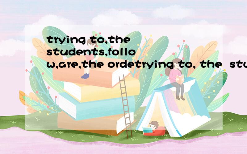 trying to,the students,follow,are,the ordetrying to, the  students, follow,  are, the  orders(.)