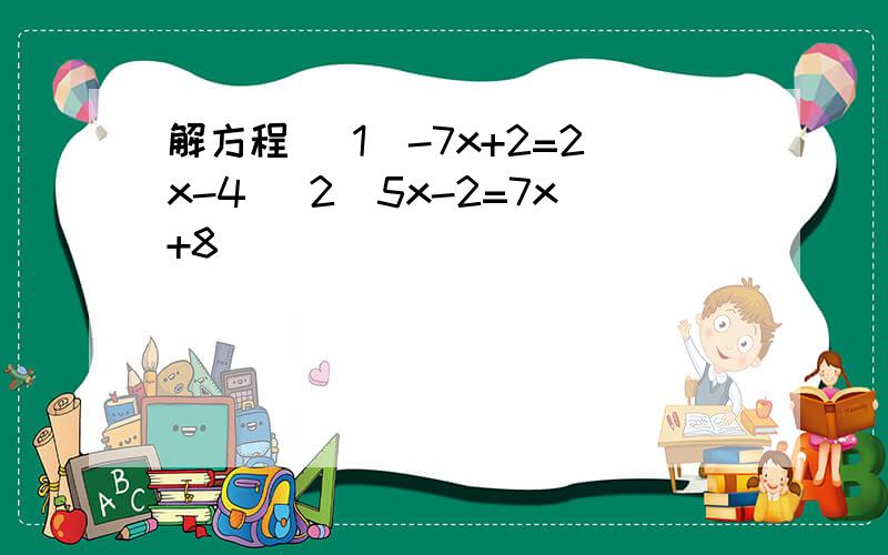 解方程 (1)-7x+2=2x-4 (2)5x-2=7x+8