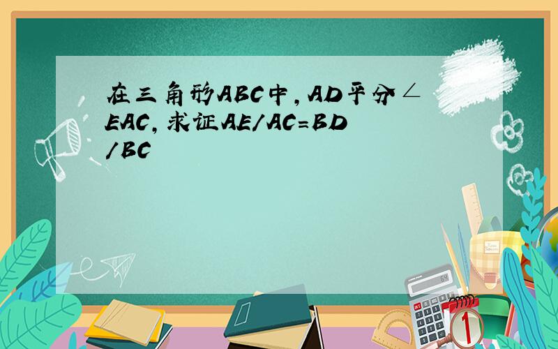 在三角形ABC中,AD平分∠EAC,求证AE/AC=BD/BC