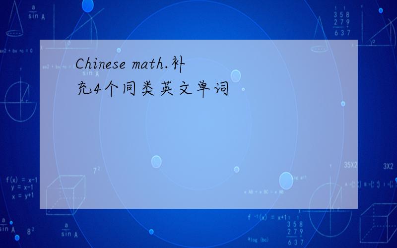 Chinese math.补充4个同类英文单词