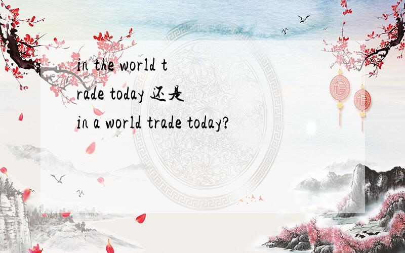 in the world trade today 还是 in a world trade today?