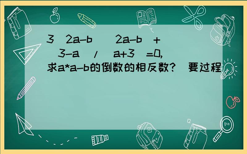 3(2a-b)(2a-b)+|3-a|/|a+3|=0,求a*a-b的倒数的相反数?（要过程）
