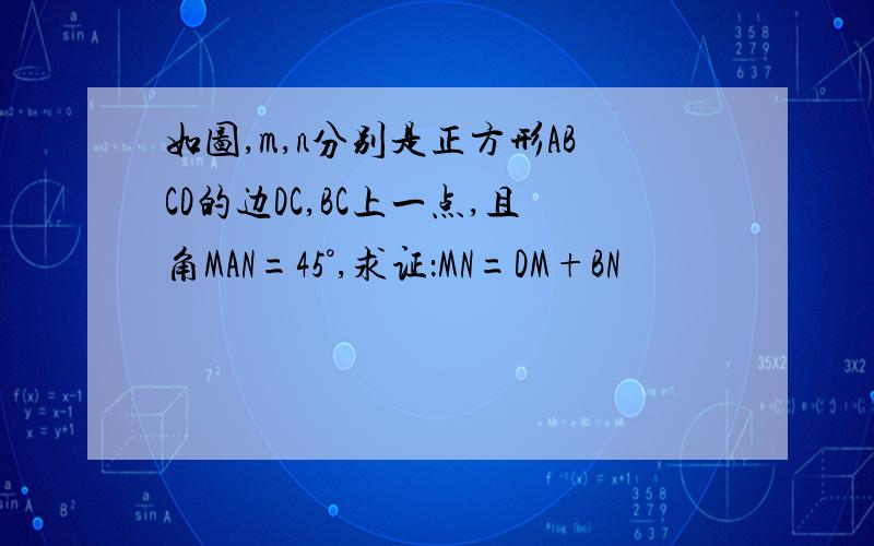 如图,m,n分别是正方形ABCD的边DC,BC上一点,且角MAN=45°,求证：MN=DM+BN