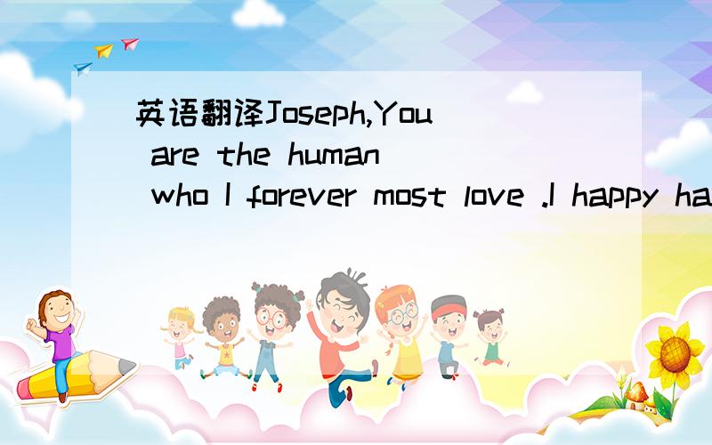 英语翻译Joseph,You are the human who I forever most love .I happy have cannot wield moved.Because only the distant place has you.