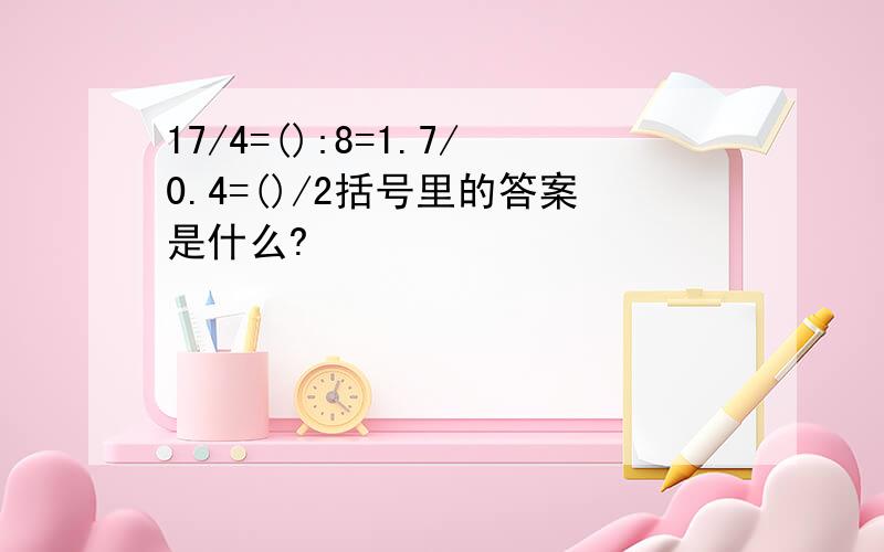 17/4=():8=1.7/0.4=()/2括号里的答案是什么?