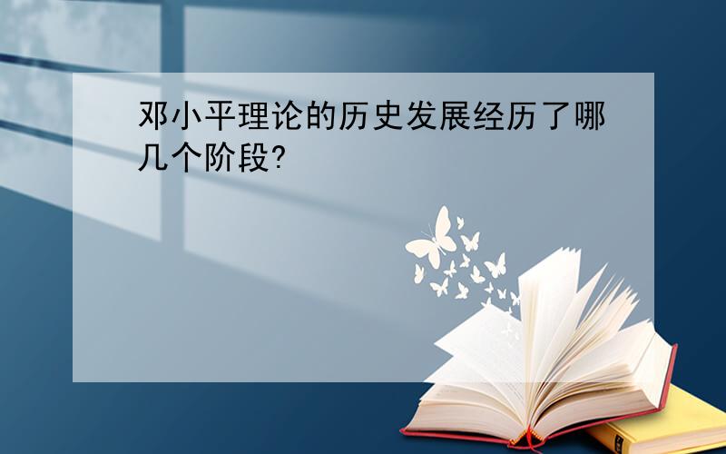 邓小平理论的历史发展经历了哪几个阶段?