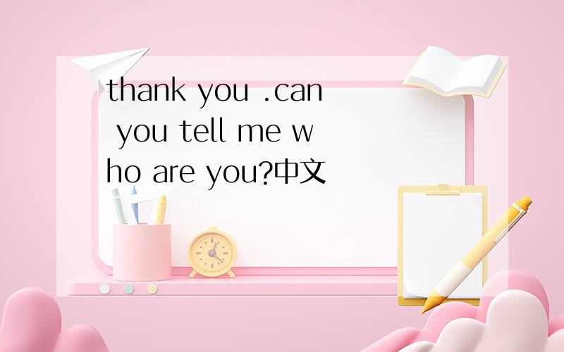 thank you .can you tell me who are you?中文
