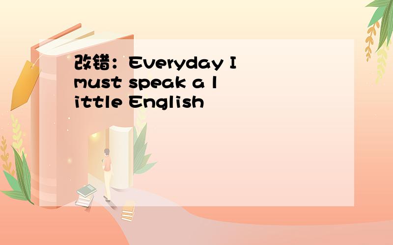改错：Everyday I must speak a little English