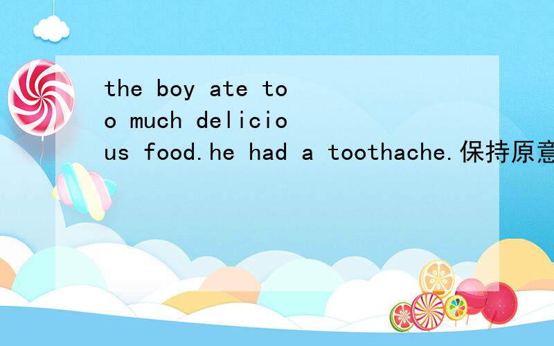 the boy ate too much delicious food.he had a toothache.保持原意the boy ate______ much delicious food________he had a toothache