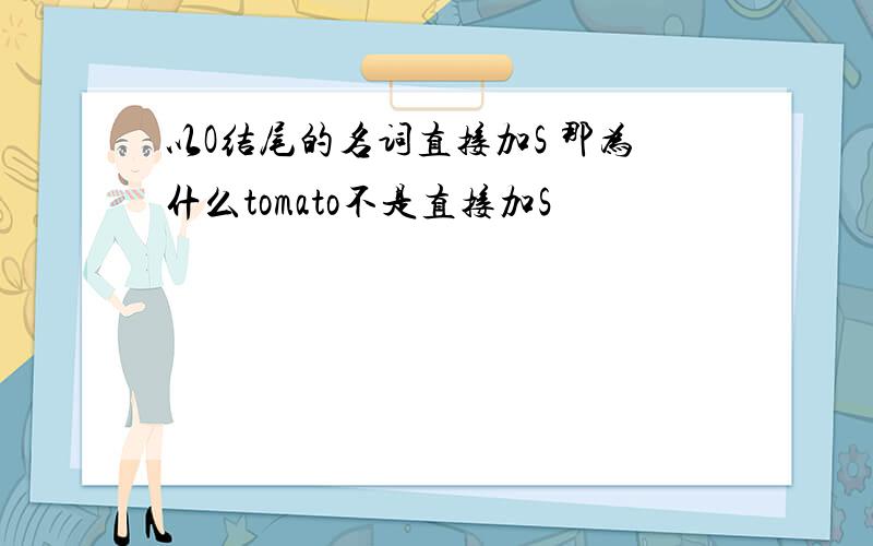 以O结尾的名词直接加S 那为什么tomato不是直接加S